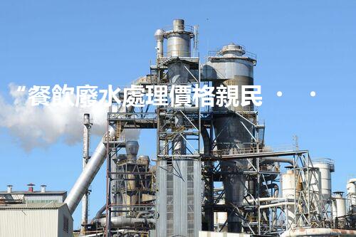 “餐飲廢水處理價格親民，環(huán)保新選擇，綠色以后更可期！”